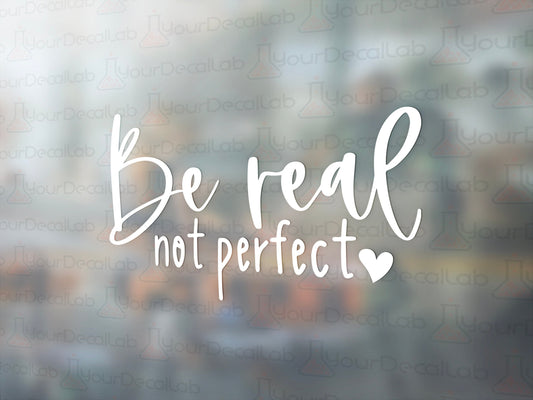 Be Real, Not Perfect Decal - Many Colors & Sizes