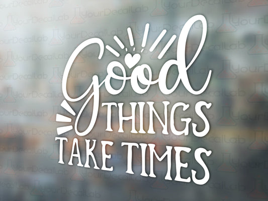 Good Things Take Time Decal - Many Colors & Sizes
